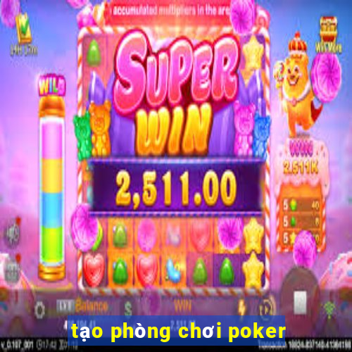 tạo phòng chơi poker