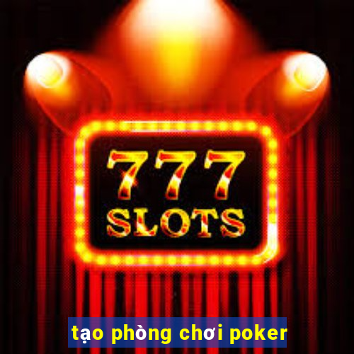 tạo phòng chơi poker