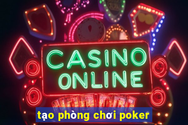 tạo phòng chơi poker