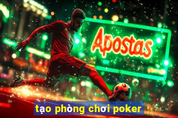 tạo phòng chơi poker