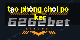 tạo phòng chơi poker