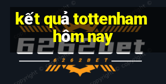 kết quả tottenham hôm nay