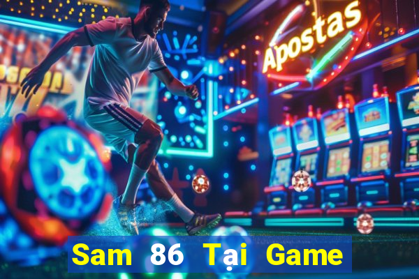 Sam 86 Tại Game Bài Đổi Thưởng