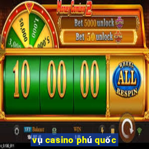 vụ casino phú quốc