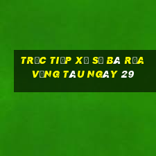 Trực tiếp Xổ Số Bà Rịa Vũng Tàu ngày 29