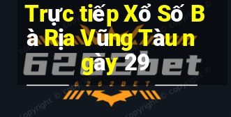 Trực tiếp Xổ Số Bà Rịa Vũng Tàu ngày 29