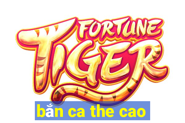 bắn ca the cao