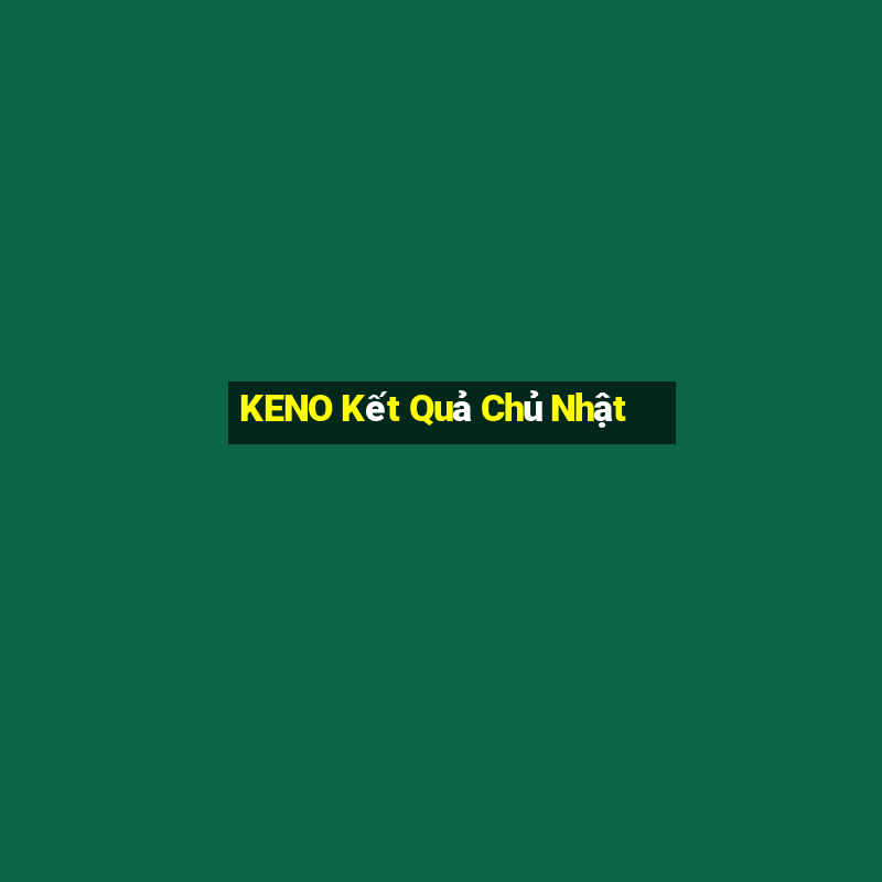 KENO Kết Quả Chủ Nhật