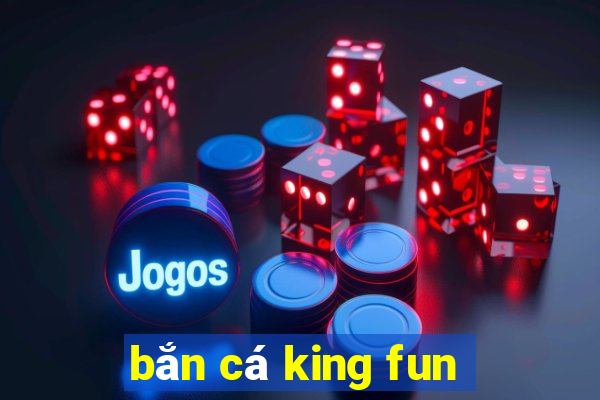 bắn cá king fun