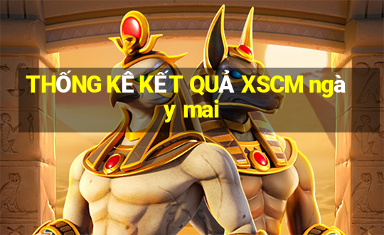 THỐNG KÊ KẾT QUẢ XSCM ngày mai