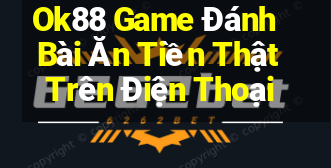 Ok88 Game Đánh Bài Ăn Tiền Thật Trên Điện Thoại