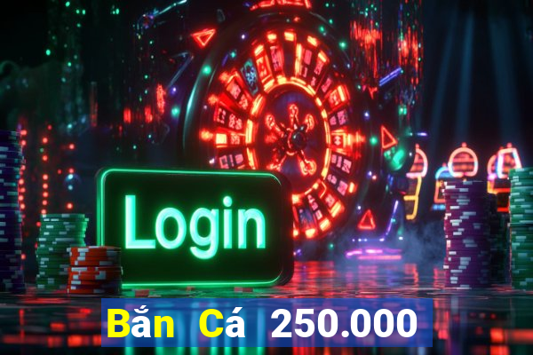 Bắn Cá 250.000 khẩu pháo