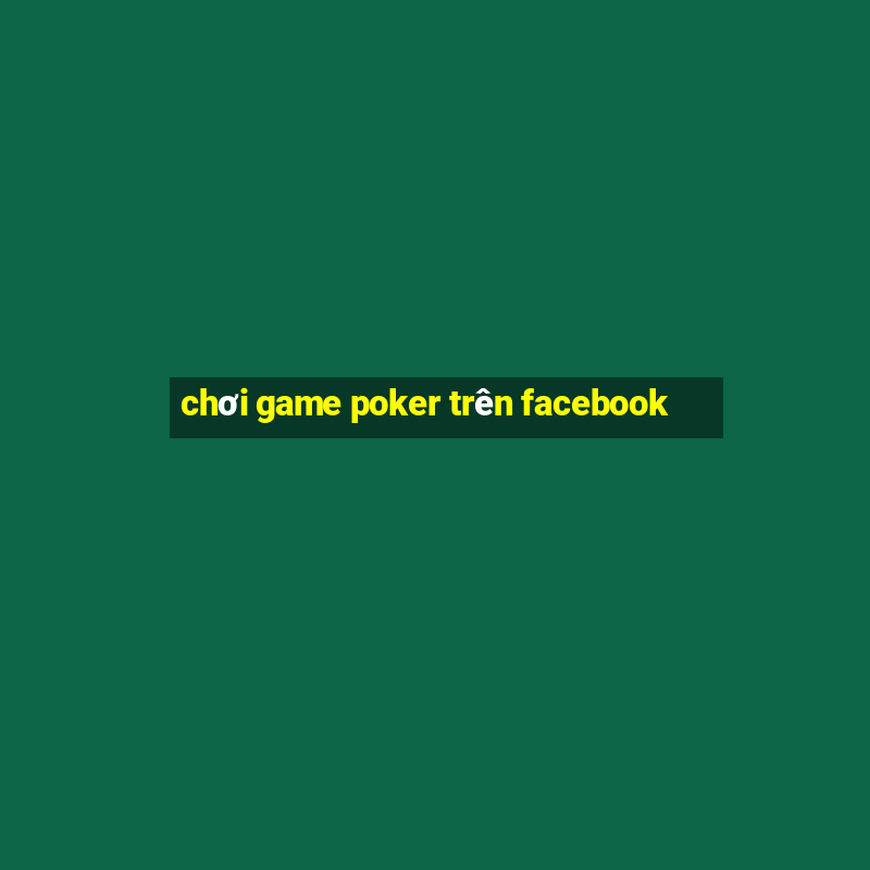 chơi game poker trên facebook