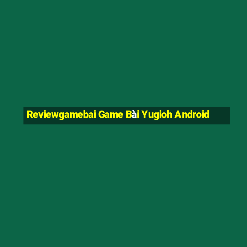 Reviewgamebai Game Bài Yugioh Android