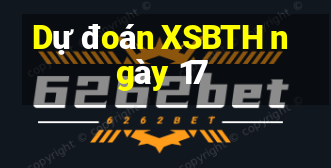 Dự đoán XSBTH ngày 17