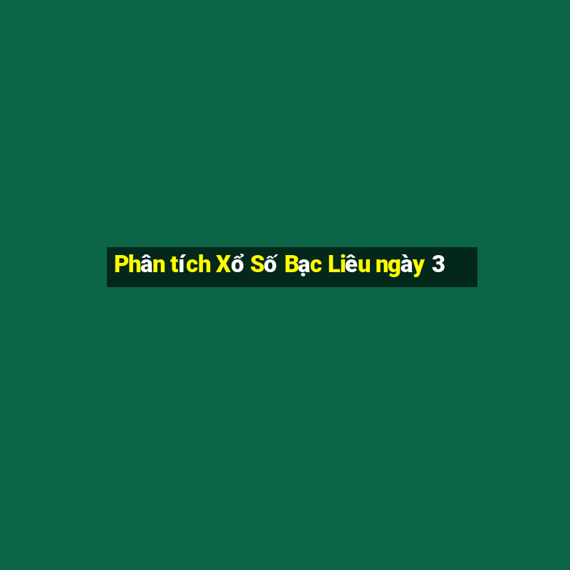 Phân tích Xổ Số Bạc Liêu ngày 3