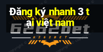 Đăng ký nhanh 3 tại việt nam