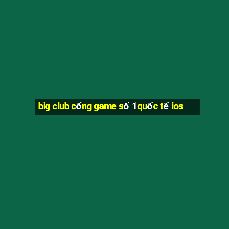 big club cổng game số 1 quốc tế ios