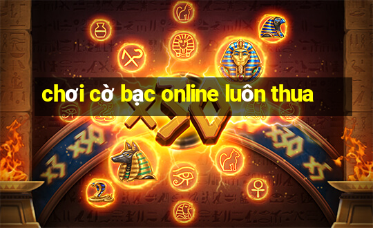 chơi cờ bạc online luôn thua