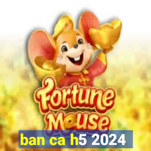 ban ca h5 2024