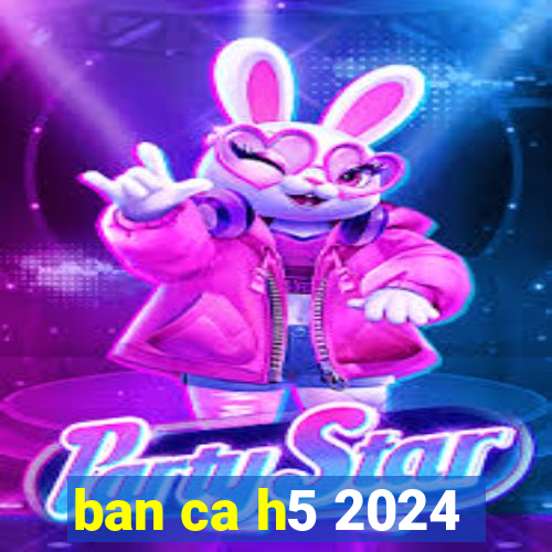 ban ca h5 2024