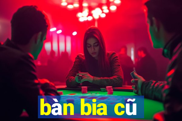 bàn bia cũ