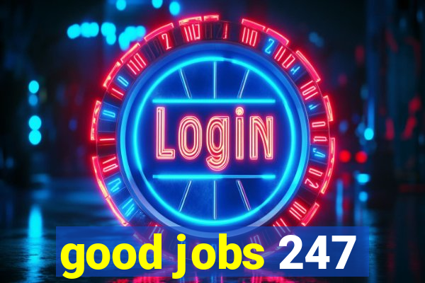 good jobs 247