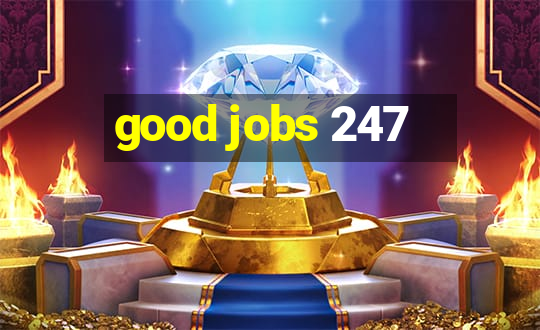 good jobs 247