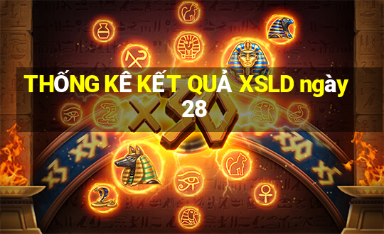 THỐNG KÊ KẾT QUẢ XSLD ngày 28