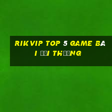 Rikvip Top 5 Game Bài Đổi Thưởng