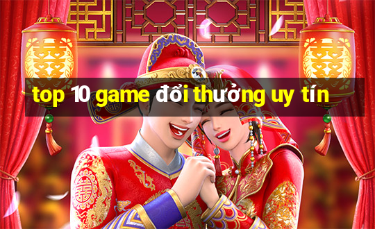 top 10 game đổi thưởng uy tín