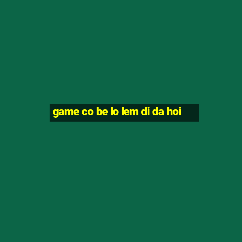 game co be lo lem di da hoi