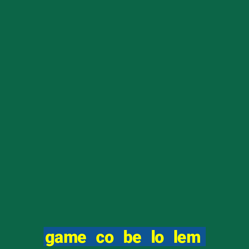 game co be lo lem di da hoi