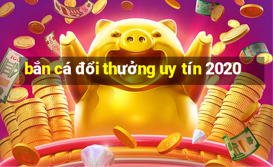 bắn cá đổi thưởng uy tín 2020