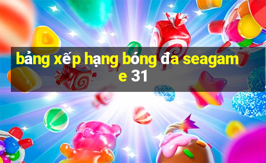 bảng xếp hạng bóng đa seagame 31