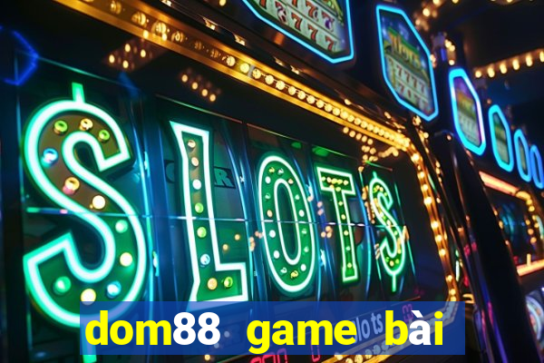 dom88 game bài đổi thưởng