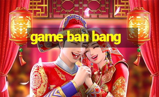 game ban bang