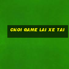 choi game lai xe tai