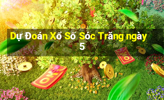 Dự Đoán Xổ Số Sóc Trăng ngày 5