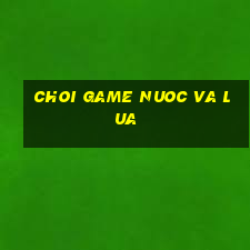 choi game nuoc va lua