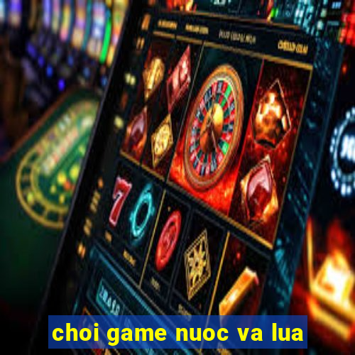 choi game nuoc va lua