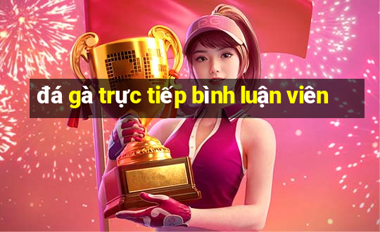 đá gà trực tiếp bình luận viên