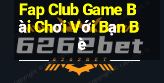 Fap Club Game Bài Chơi Với Bạn Bè