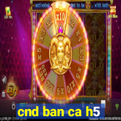 cnd ban ca h5