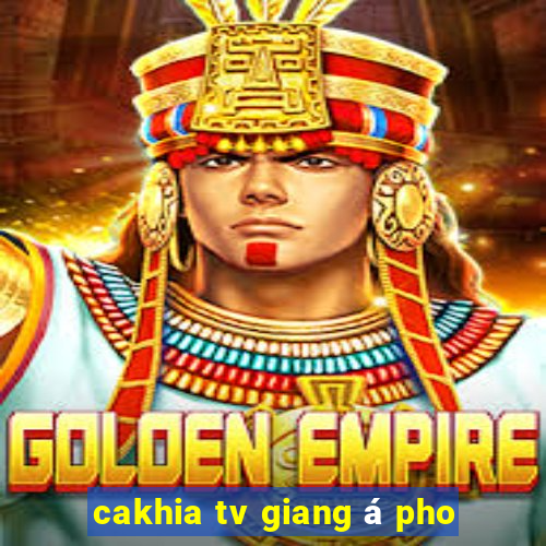 cakhia tv giang á pho