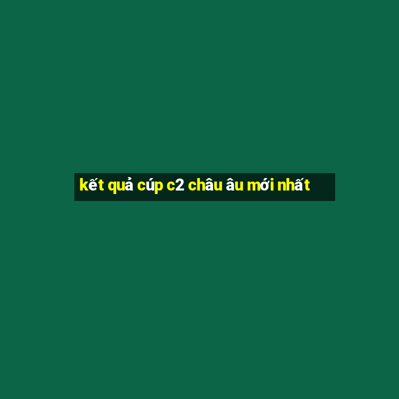 kết quả cúp c2 châu âu mới nhất