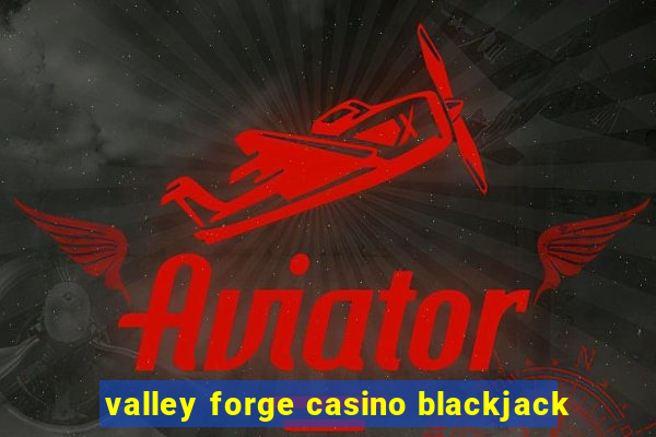 valley forge casino blackjack