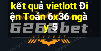 kết quả vietlott Điện Toán 6x36 ngày 5