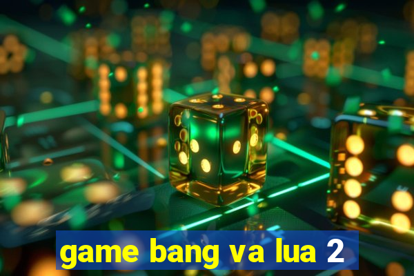 game bang va lua 2