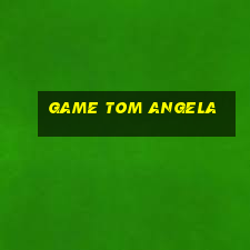 game tom angela